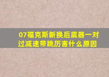 07福克斯新换后震器一对 过减速带跳历害什么原因